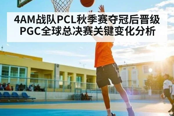 4AM战队PCL秋季赛夺冠后晋级PGC全球总决赛关键变化分析